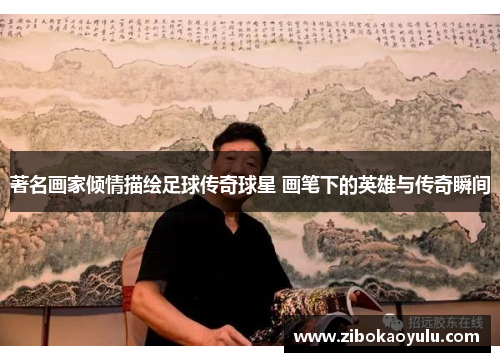 著名画家倾情描绘足球传奇球星 画笔下的英雄与传奇瞬间